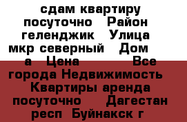 сдам квартиру посуточно › Район ­ геленджик › Улица ­ мкр северный › Дом ­ 12 а › Цена ­ 1 500 - Все города Недвижимость » Квартиры аренда посуточно   . Дагестан респ.,Буйнакск г.